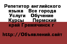 Репетитор английского языка - Все города Услуги » Обучение. Курсы   . Пермский край,Гремячинск г.